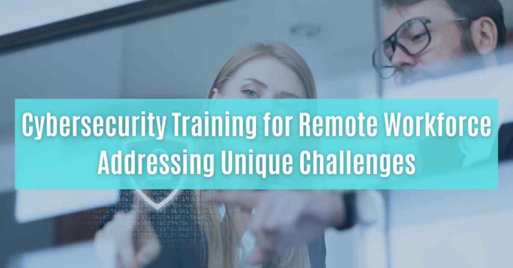 cybersecurity training for remote workforce addressing unique challenges