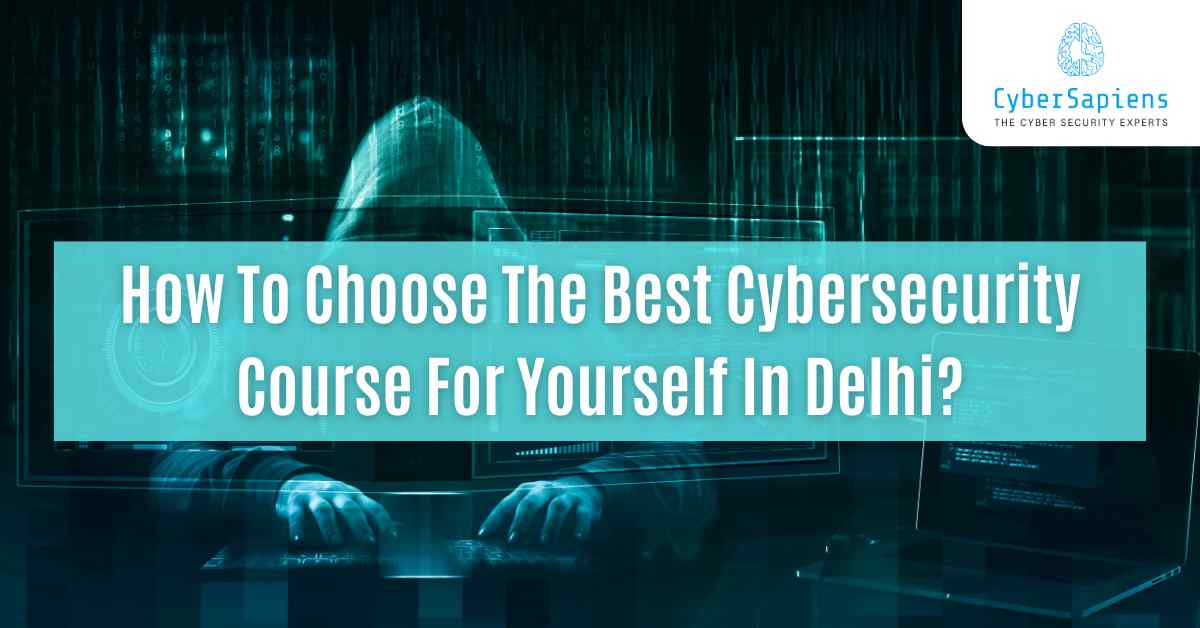 how to choose the best cybersecurity course for yourself in delhi cybersapiens