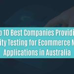 top 10 best companies providing security testing for ecommerce mobile applications in australia