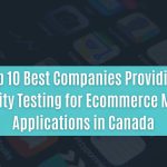 top 10 best companies providing security testing for ecommerce mobile applications in canada