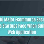 top 10 major ecommerce security threats startups face when building a web application