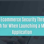 top 15 ecommerce security threats to watch for when launching a mobile application