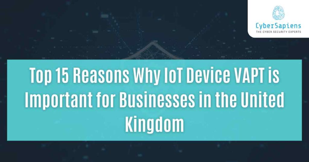 top 15 reasons why iot device vapt is important for businesses in the united kingdom