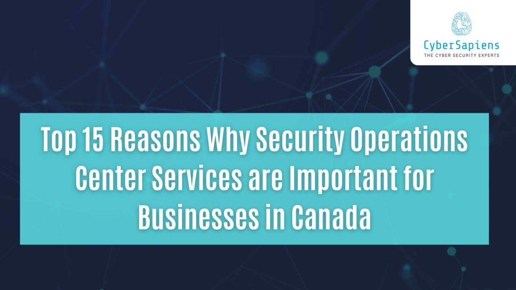 top 15 reasons why security operations center services are important for businesses in canada