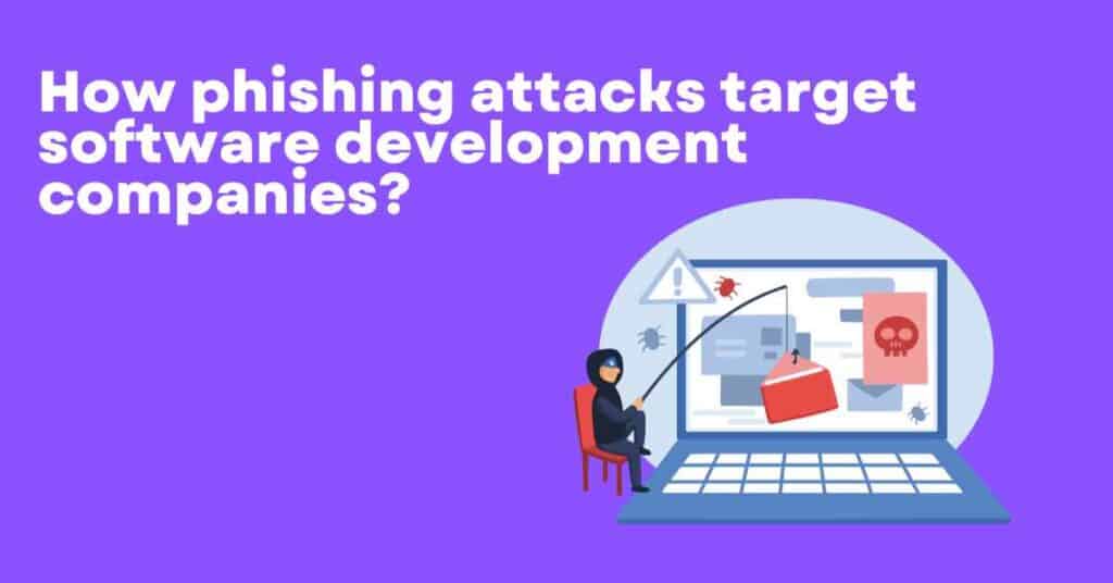 how phishing attacks target software development companies