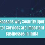 top 15 reasons why security operations center services are important for businesses in india