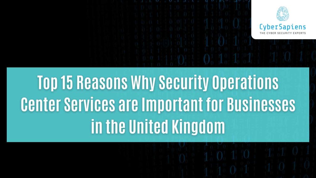 top 15 reasons why security operations center services are important for businesses in the united kingdom