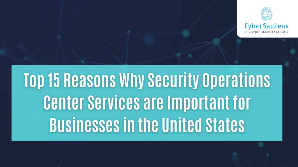 top 15 reasons why security operations center services are important for businesses in the united states