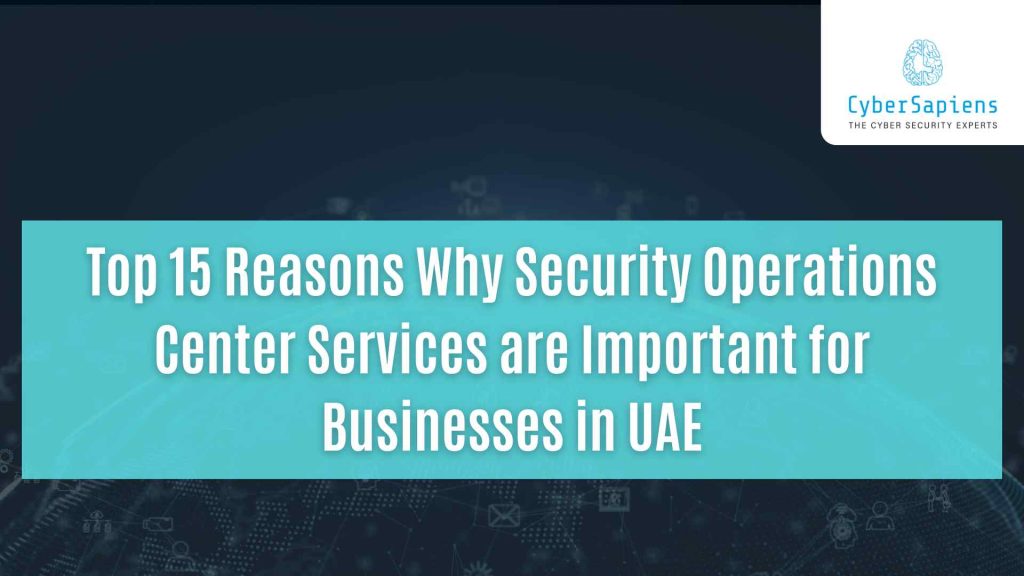 top 15 reasons why security operations center services are important for businesses in uae