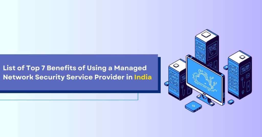 list of top 7 benefits of using a managed network security service provider in india